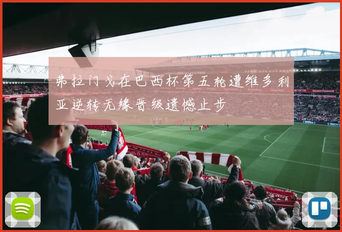 弗拉门戈在巴西杯第五轮遭维多利亚逆转无缘晋级遗憾止步