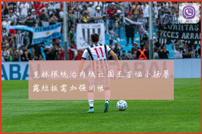 克林根统治内线让国王苦恼小杨暴露短板需加强训练
