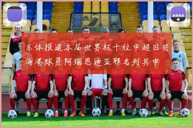 东体报道本届世界杯十位中超旧将海港球员阿瑙恩迪亚耶名列其中