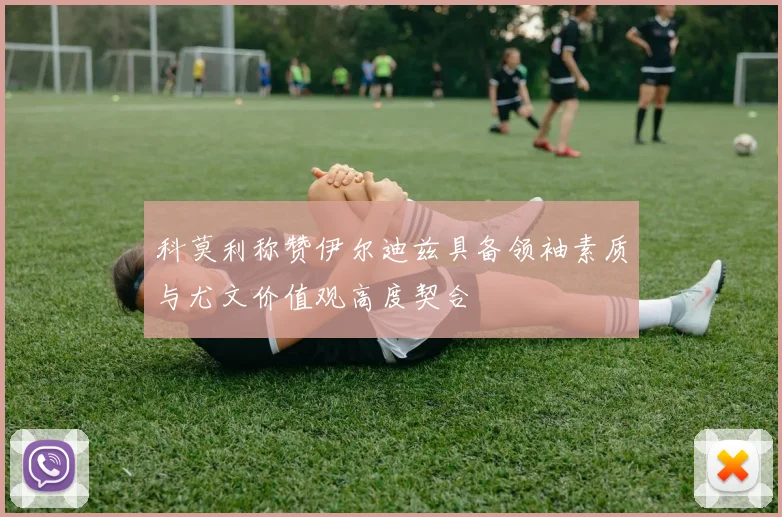 科莫利称赞伊尔迪兹具备领袖素质与尤文价值观高度契合