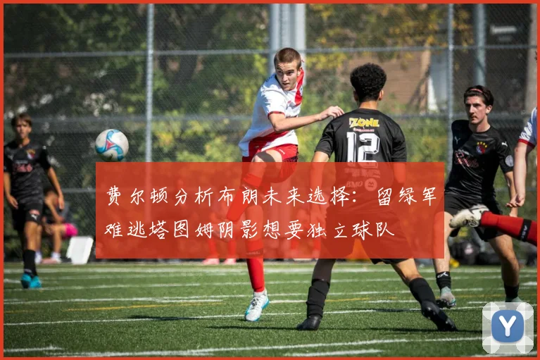 费尔顿分析布朗未来选择：留绿军难逃塔图姆阴影想要独立球队