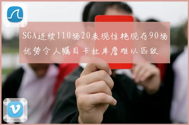 SGA连续110场20表现惊艳现存90场优势令人瞩目卡杜库詹难以匹敌